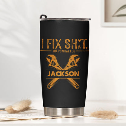 I Fix Sh!t That's What I Do - Personalized Tumbler