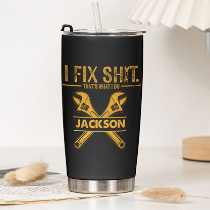 I Fix Sh!t That's What I Do - Personalized Tumbler